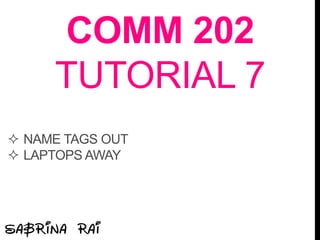 COMM 202
TUTORIAL 7
 NAME TAGS OUT
 LAPTOPS AWAY
 