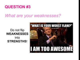 QUESTION #3
What are your weaknesses?
Do not flip
WEAKNESSES
into
STRENGTHS!
 