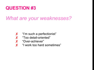 QUESTION #3
What are your weaknesses?
✘ “I’m such a perfectionist”
✘ “Too detail-oriented”
✘ “Over-achiever”
✘ “I work too hard sometimes”
 
