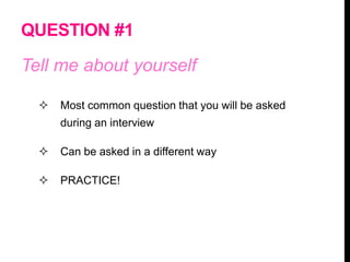 QUESTION #1
Tell me about yourself
 Most common question that you will be asked
during an interview
 Can be asked in a different way
 PRACTICE!
 