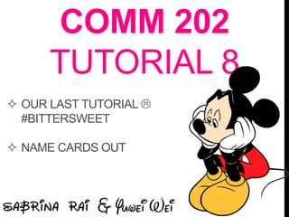 COMM 202
TUTORIAL 8
 OUR LAST TUTORIAL 
#BITTERSWEET
 NAME CARDS OUT
 