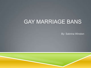 GAY MARRIAGE BANS

           By: Sabrina Winston
 