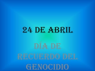 24 de Abril
Día de
recuerdo del
Genocidio
 