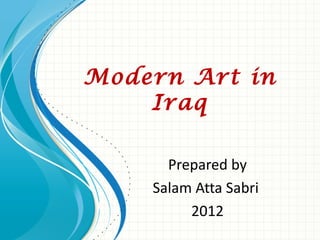 Modern Art in
    Iraq

      Prepared by
    Salam Atta Sabri
         2012
 