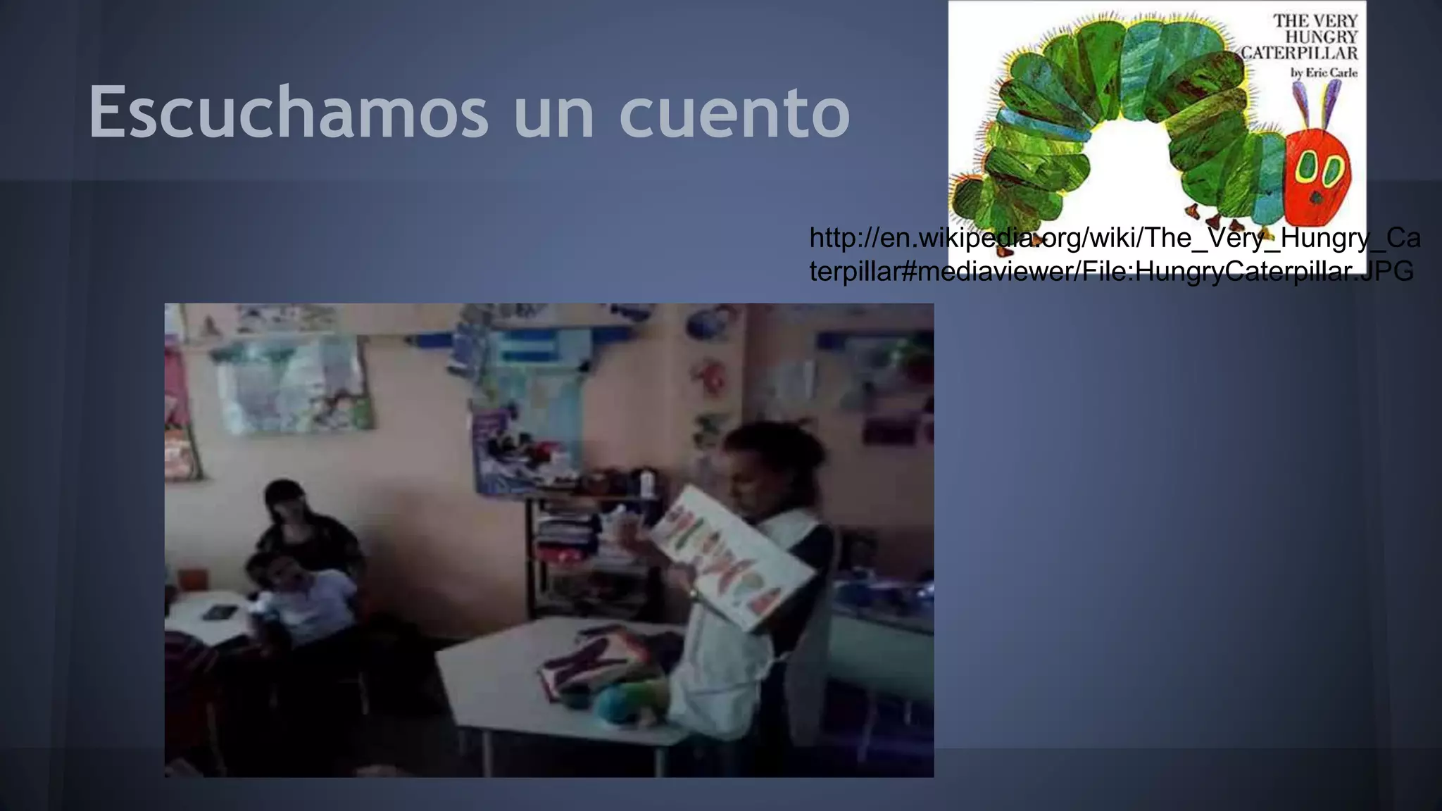 Escuchamos un cuento
http://en.wikipedia.org/wiki/The_Very_Hungry_Ca
terpillar#mediaviewer/File:HungryCaterpillar.JPG