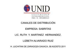 CANALES DE DISTRIBUCIÓN  EMPRESA: SABRITAS LIC. RUTH  Y. MARTINEZ  HERNANDEZ. LIZBETH ALVARADO RUIZ H. JUCHITAN DE ZARAGOZA OAXACA, 08 AGOSTO 2011 
