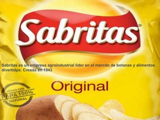 Sabritas es un empresa agroindustrial lider en el mercdo de botanas y alimentos
divertidps. Creada en 1943
 