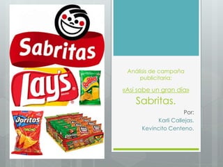 Análisis de campaña
publicitaria:
«Así sabe un gran día»
Sabritas.
Por:
Karli Callejas.
Kevincito Centeno.
 