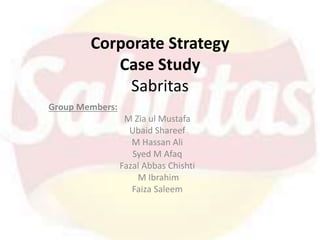 Corporate Strategy
Case Study
Sabritas
Group Members:
M Zia ul Mustafa
Ubaid Shareef
M Hassan Ali
Syed M Afaq
Fazal Abbas Chishti
M Ibrahim
Faiza Saleem
 
