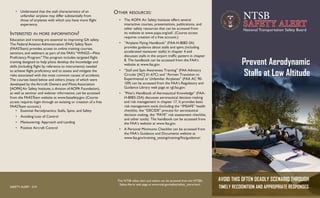 E
PLURIBUS UNUM
NTSB
SAFETY ALERT
National Transportation Safety Board
Prevent Aerodynamic
Stalls at Low Altitude
•	 Understand that the stall characteristics of an
unfamiliar airplane may differ substantially from
those of airplanes with which you have more flight
experience.
Interested in more information?
Education and training are essential to improving GA safety.
The Federal Aviation Administration (FAA) Safety Team
(FAASTeam) provides access to online training courses,
seminars, and webinars as part of the FAA’s “WINGS—Pilot
Proficiency Program.” The program includes targeted flight
training designed to help pilots develop the knowledge and
skills (including flight by reference to instruments) needed
to achieve flight proficiency and to assess and mitigate the
risks associated with the most common causes of accidents.
The courses listed below and others (many of which were
developed by the Aircraft Owners and Pilots Association
[AOPA] Air Safety Institute, a division of AOPA Foundation),
as well as seminar and webinar information, can be accessed
from the FAASTeam website at www.faasafety.gov. (Course
access requires login through an existing or creation of a free
FAASTeam account.)
•	 Essential Aerodynamics: Stalls, Spins, and Safety
•	 Avoiding Loss of Control
•	 Maneuvering: Approach and Landing
•	 Positive Aircraft Control
Other resources:
•	 The AOPA Air Safety Institute offers several
interactive courses, presentations, publications, and
other safety resources that can be accessed from
its website at www.aopa.org/asf/. (Course access
requires creation of a free account.)
•	 “Airplane Flying Handbook” (FAA-H-8083-3A)
provides guidance about stalls and spins (including
accelerated maneuver stalls) in chapter 4 and
discusses stalls in the airport traffic pattern in chapter
8. The handbook can be accessed from the FAA’s
website at www.faa.gov.
•	 “Stall and Spin Awareness Training” (FAA Advisory
Circular [AC] 61-67C) and “Airmen Transition to
Experimental or Unfamiliar Airplanes” (FAA AC 90-
109) can be accessed from the FAA’s Regulatory and
Guidance Library web page at rgl.faa.gov.
•	 “Pilot’s Handbook of Aeronautical Knowledge” (FAA-
H-8083-25A) discusses aeronautical decision making
and risk management in chapter 17. It provides basic
risk management tools (including the “IMSAFE” health
checklist, the “DECIDE” process for aeronautical
decision making, the “PAVE” risk assessment checklist,
and other tools). The handbook can be accessed from
the FAA’s website at www.faa.gov.
•	 A Personal Minimums Checklist can be accessed from
the FAA’s Guidance and Documents website at
www.faa.gov/training_testing/training/fits/guidance/.
AVOID THIS OFTEN DEADLY SCENARIO THROUGH
TIMELY RECOGNITION AND APPROPRIATE RESPONSESSAFETY ALERT - 019
This NTSB safety alert and others can be accessed from the NTSB’s
Safety Alerts web page at www.ntsb.gov/safety/safety_alerts.html.
 