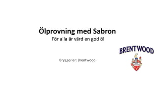 Ölprovning med Sabron
För alla är värd en god öl
Bryggerier: Brentwood
 