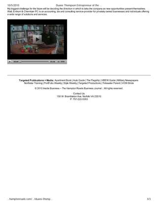 10/5/2010                                      Duane Thompson Entrepreneur of the …
My biggest challenge for the future will be deciding the direction in which to take the company as new opportunities present themselves.
Wall, Einhorn & Chernitzer PC is an accounting, tax and consulting service-provider for privately owned businesses and individuals offering
a wide range of solutions and services.




           Targeted Publications + Media: Apartment Book | Auto Guide | The Flagship | HREW Guide | Military Newspapers
               Northstar Training | PortFolio Weekly | Style Weekly | Targeted Productions | Tidewater Parent | VOW Bride

                          © 2010 Inside Business – The Hampton Roads Business Journal :: All rights reserved.

                                                              Contact Us
                                                150 W. Brambleton Ave. Norfolk VA 23510
                                                           P: 757-222-5353




…hamptonroads.com/…/duane-thomp…                                                                                                        3/3
 