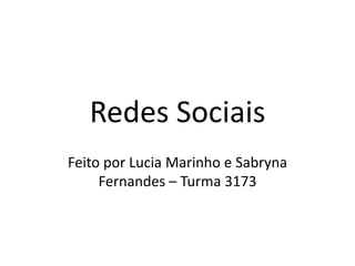 Redes Sociais
Feito por Lucia Marinho e Sabryna
     Fernandes – Turma 3173
 