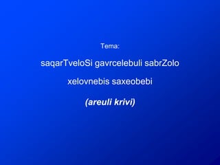 Tema:

saqarTveloSi gavrcelebuli sabrZolo

      xelovnebis saxeobebi

          (areuli krivi)
 