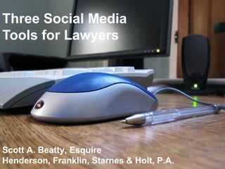 Scott A. Beatty, Esquire
Henderson, Franklin, Starnes & Holt, P.A.
Three Social Media
Tools for Lawyers
 