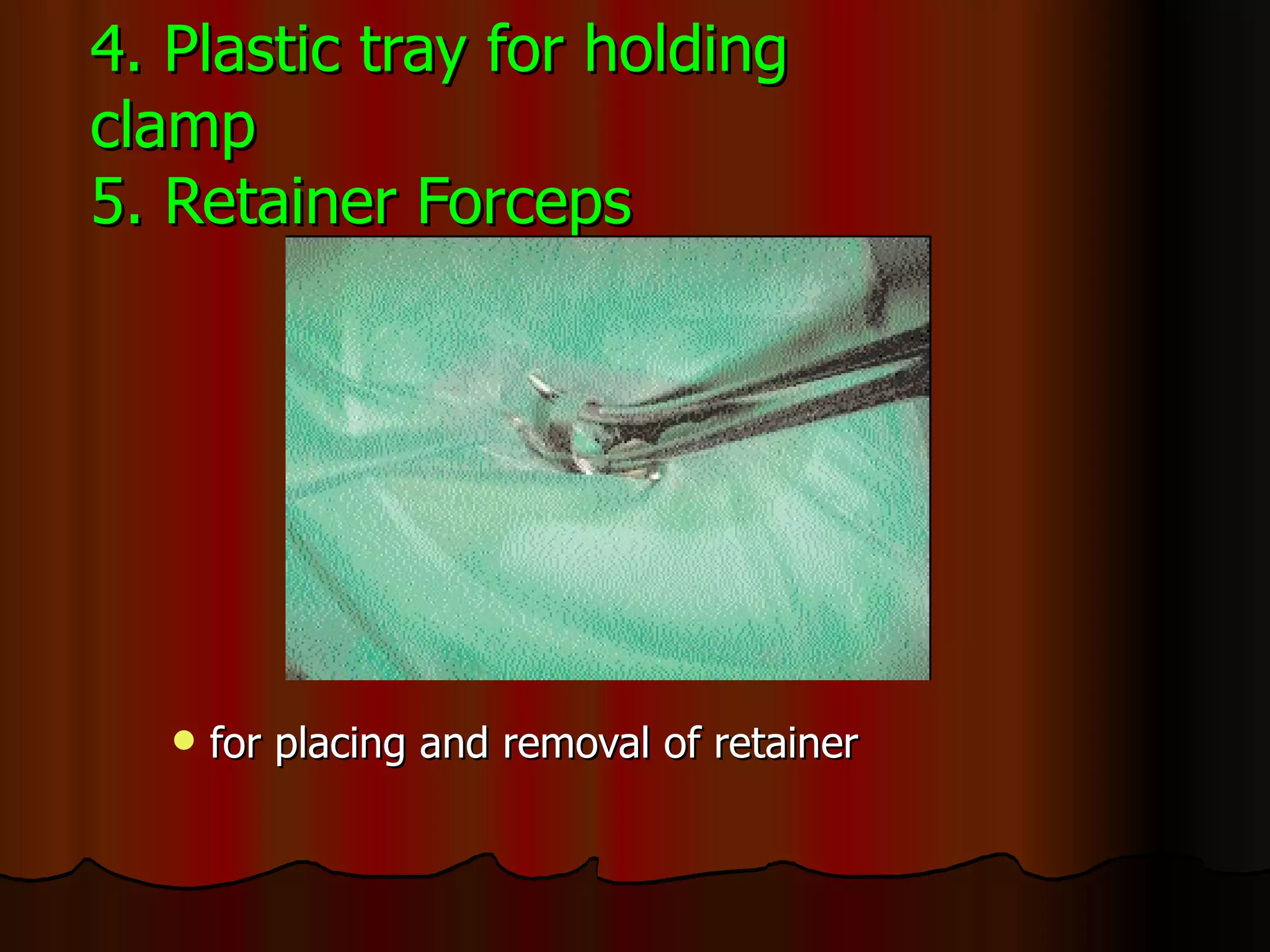 4. Plastic tray for holding clamp 5.   Retainer Forceps for placing and removal of retainer 