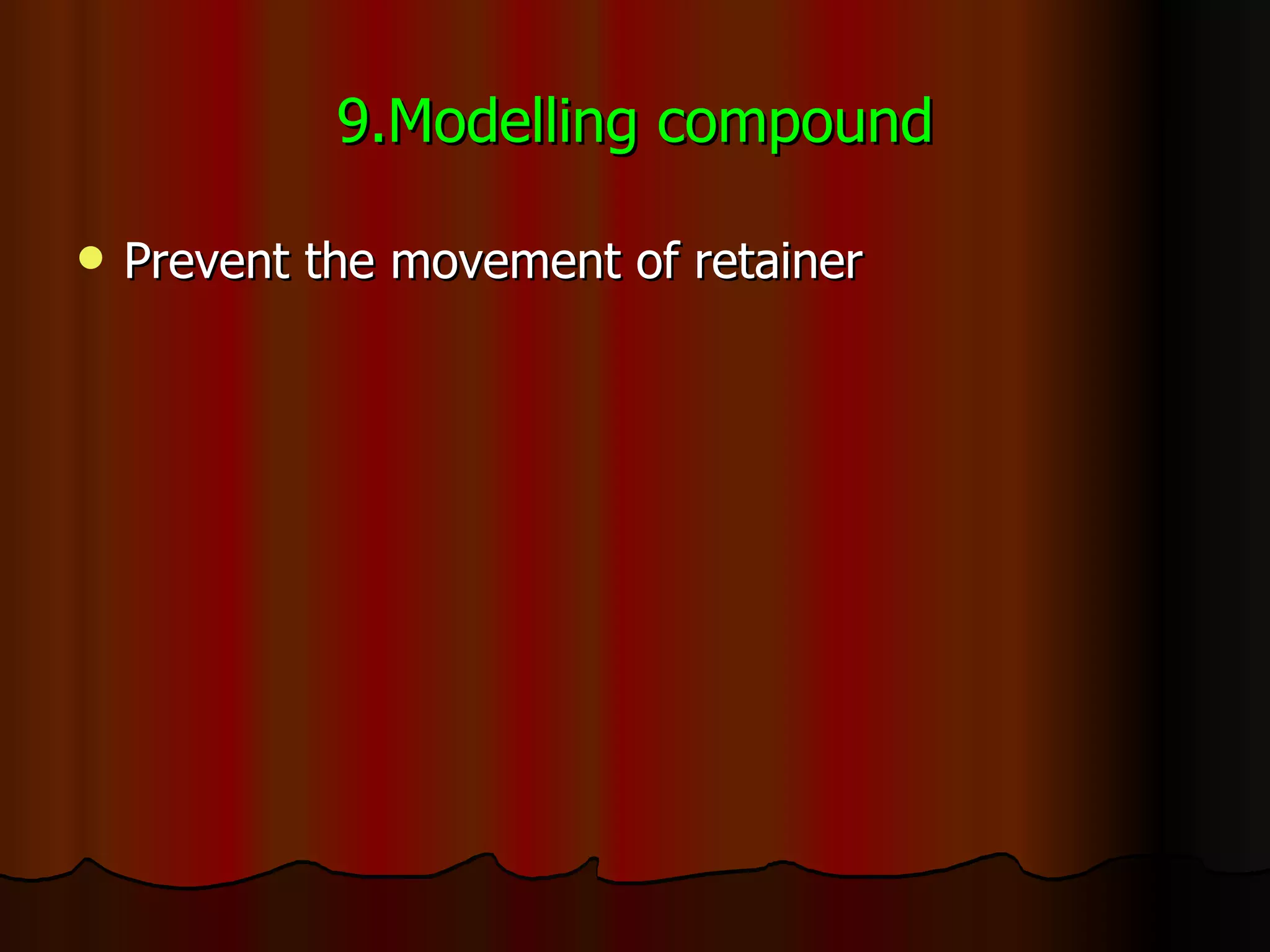 9.Modelling compound Prevent the movement of retainer 