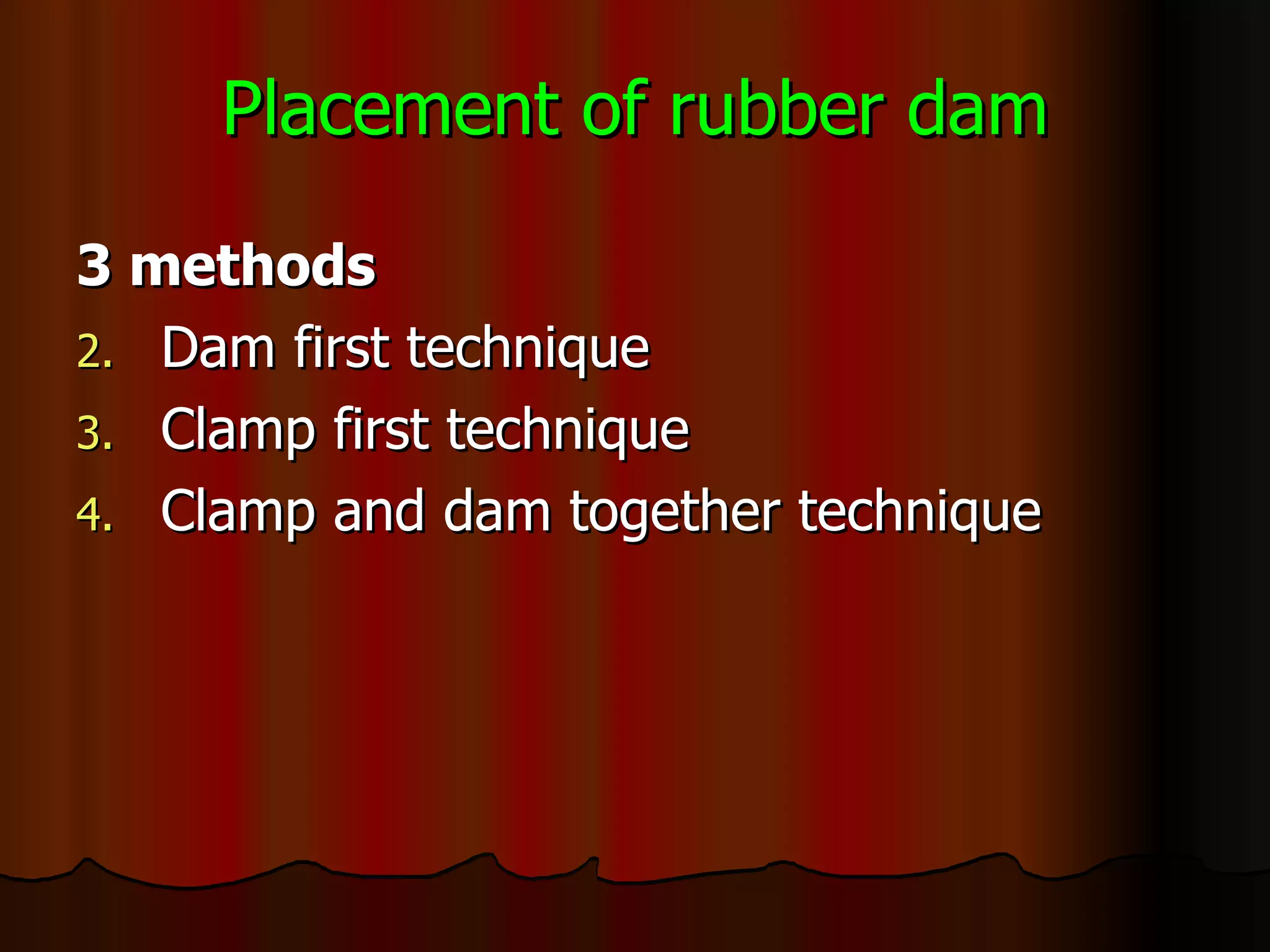 Placement of rubber dam 3 methods Dam first technique Clamp first technique Clamp and dam together technique 