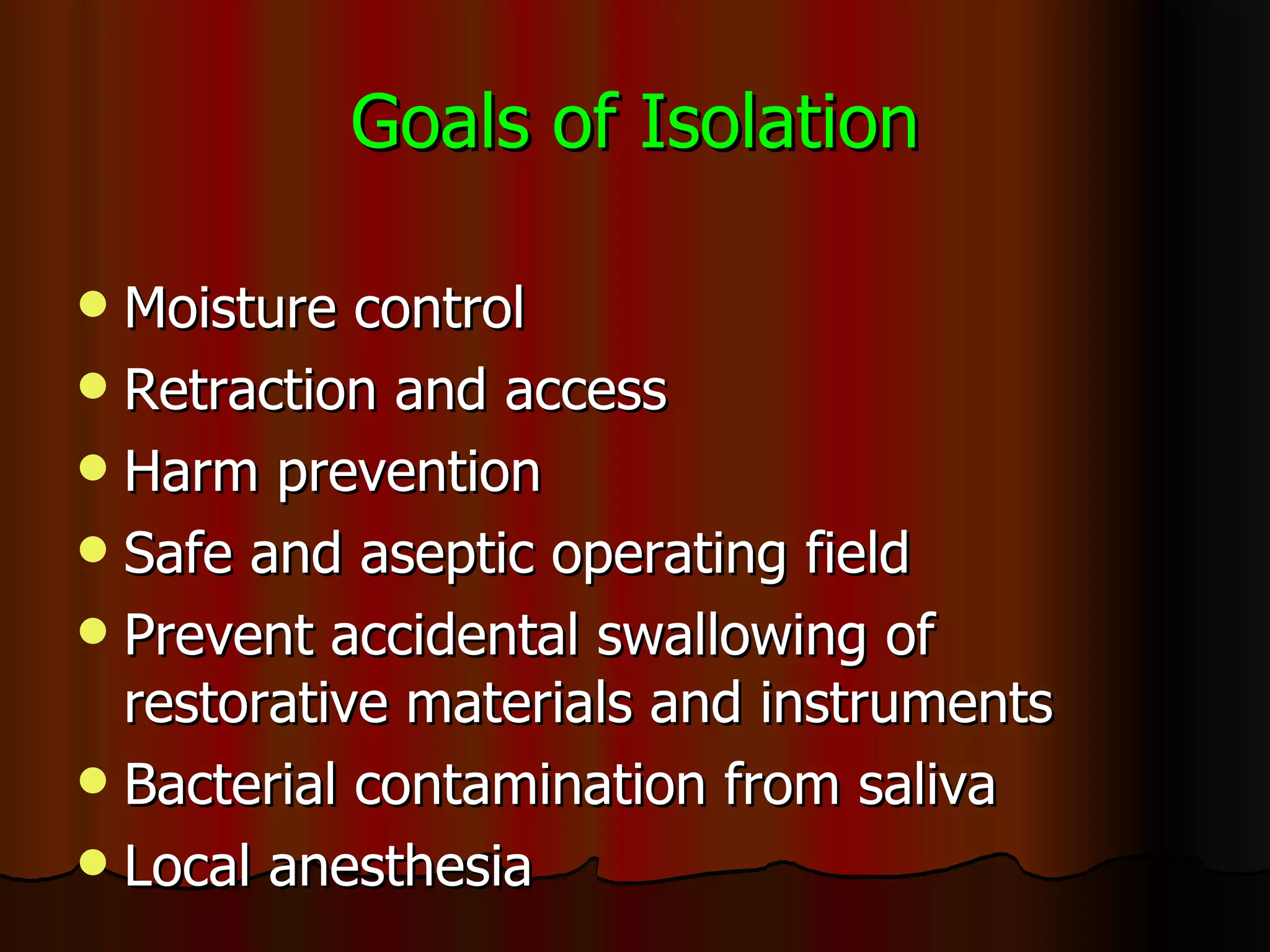 Goals of Isolation Moisture control Retraction and access Harm prevention Safe and aseptic operating field Prevent accidental swallowing of restorative materials and instruments Bacterial contamination from saliva Local anesthesia 