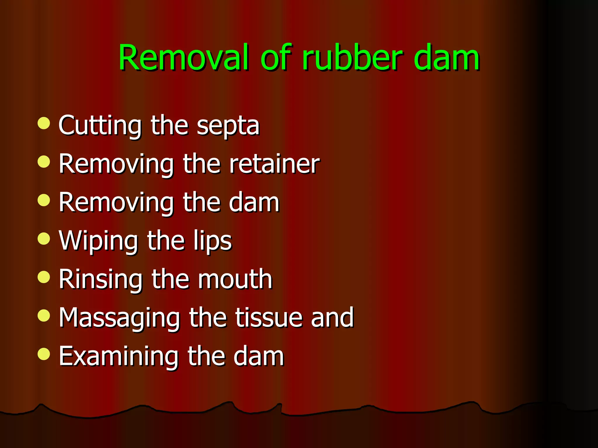 Removal of rubber dam Cutting the septa Removing the retainer Removing the dam Wiping the lips Rinsing the mouth  Massaging the tissue and Examining the dam 