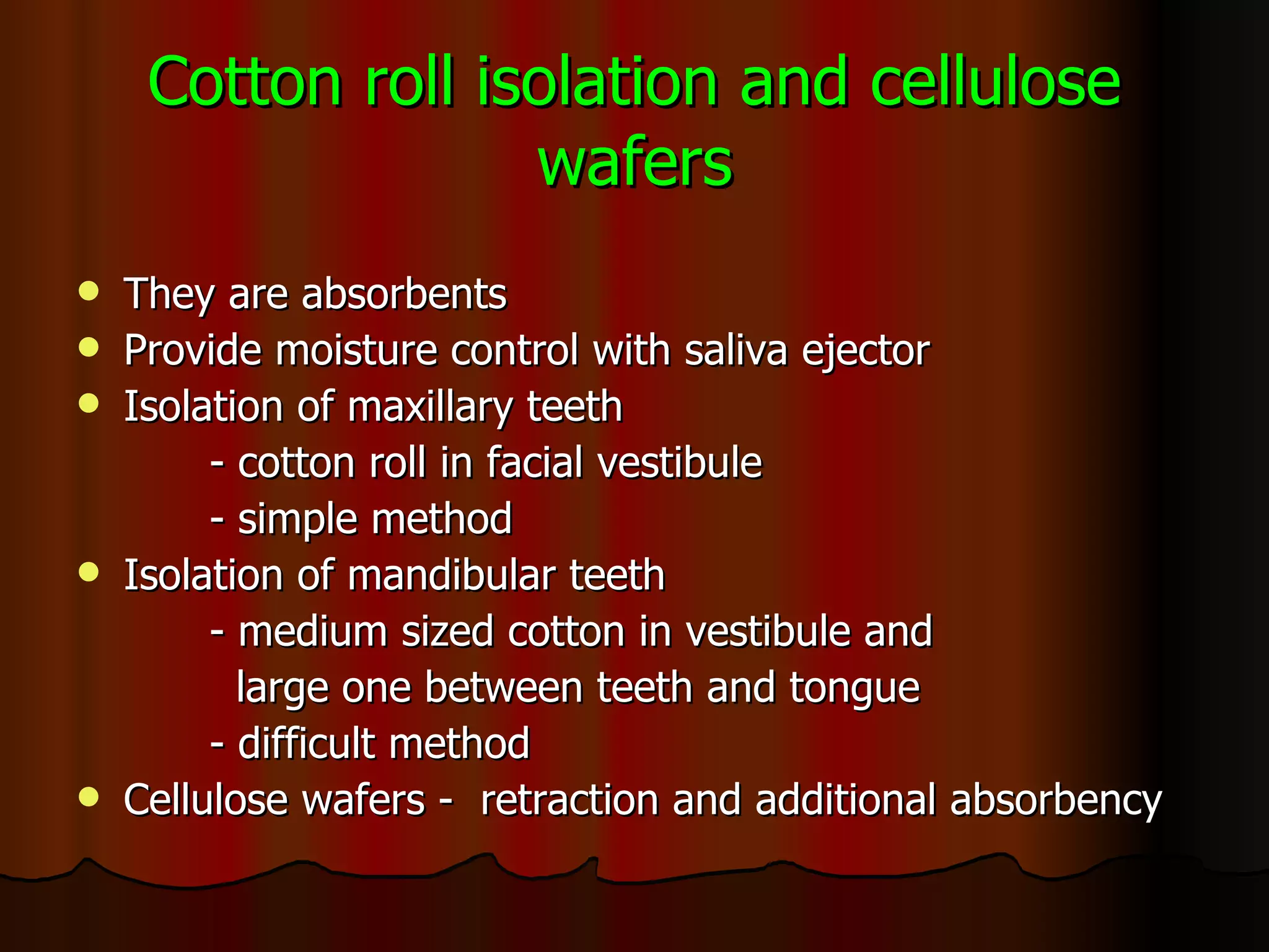 Cotton roll isolation and cellulose wafers They are absorbents Provide moisture control with saliva ejector Isolation of maxillary teeth - cotton roll in facial vestibule - simple method Isolation of mandibular teeth - medium sized cotton in vestibule and  large one between teeth and tongue - difficult method Cellulose wafers -  retraction and additional absorbency 