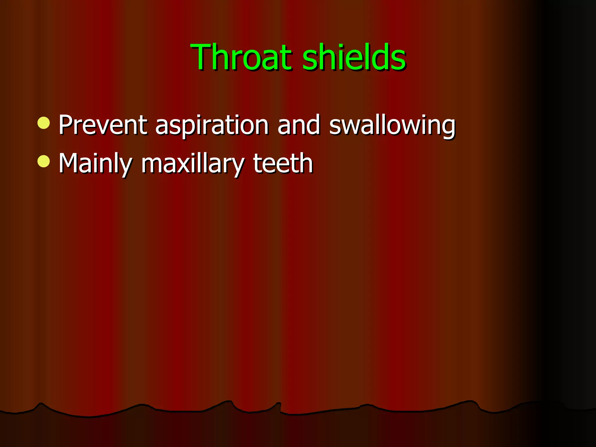 Throat shields Prevent aspiration and swallowing Mainly maxillary teeth 