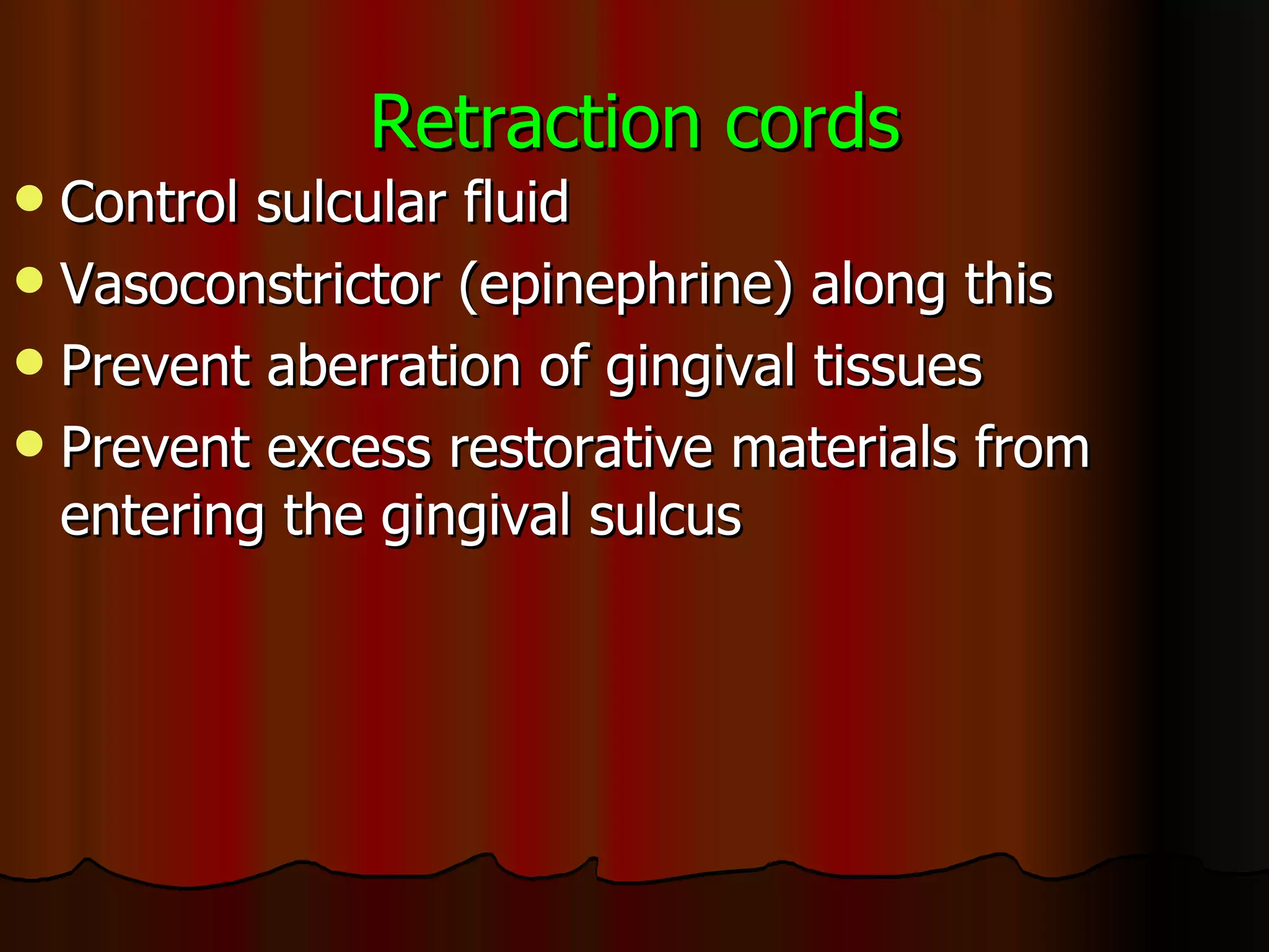 Retraction cords Control sulcular fluid Vasoconstrictor (epinephrine) along this Prevent aberration of gingival tissues Prevent excess restorative materials from entering the gingival sulcus 