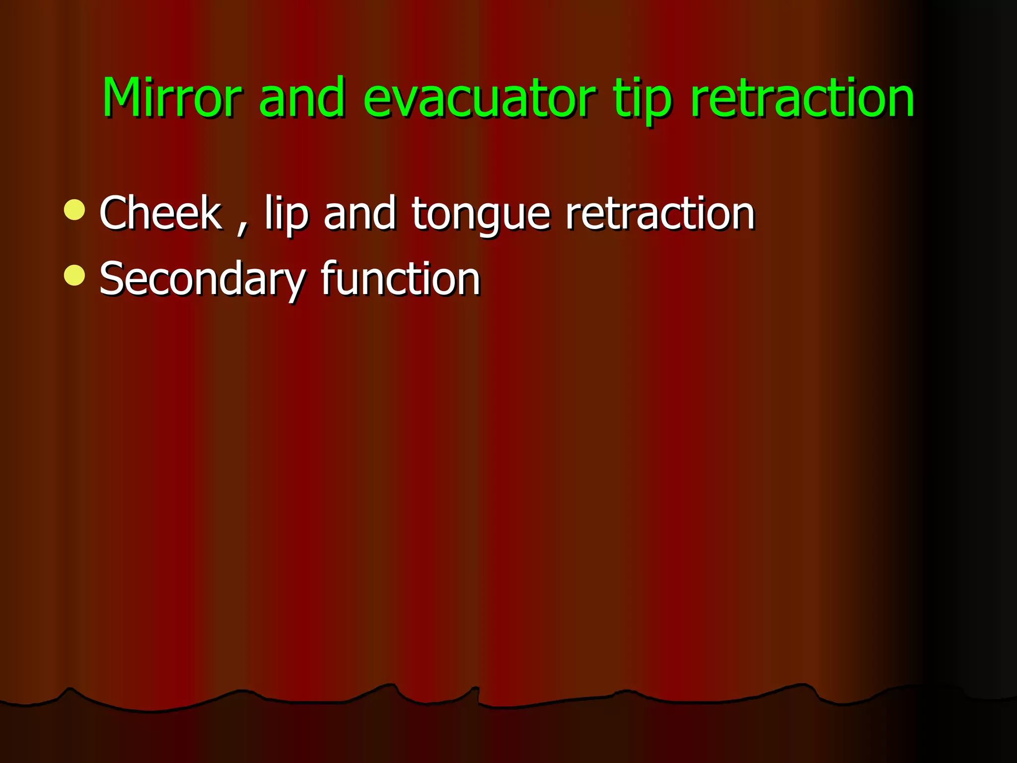 Mirror and evacuator tip retraction Cheek , lip and tongue retraction Secondary function 