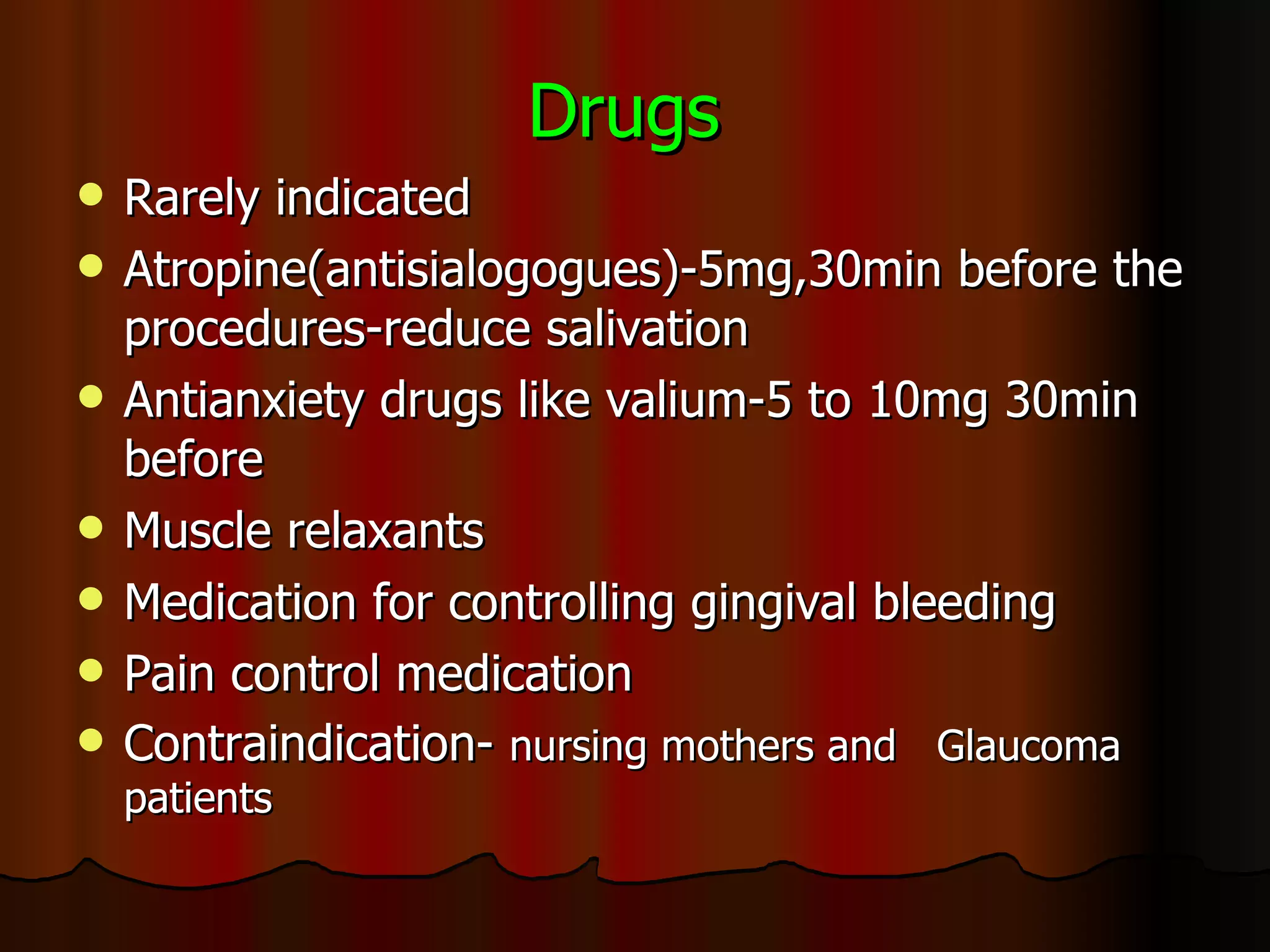 Drugs   Rarely indicated Atropine(antisialogogues)-5mg,30min before the procedures-reduce salivation Antianxiety drugs like valium-5 to 10mg 30min before Muscle relaxants Medication for controlling gingival bleeding Pain control medication Contraindication-  nursing mothers and  Glaucoma patients 