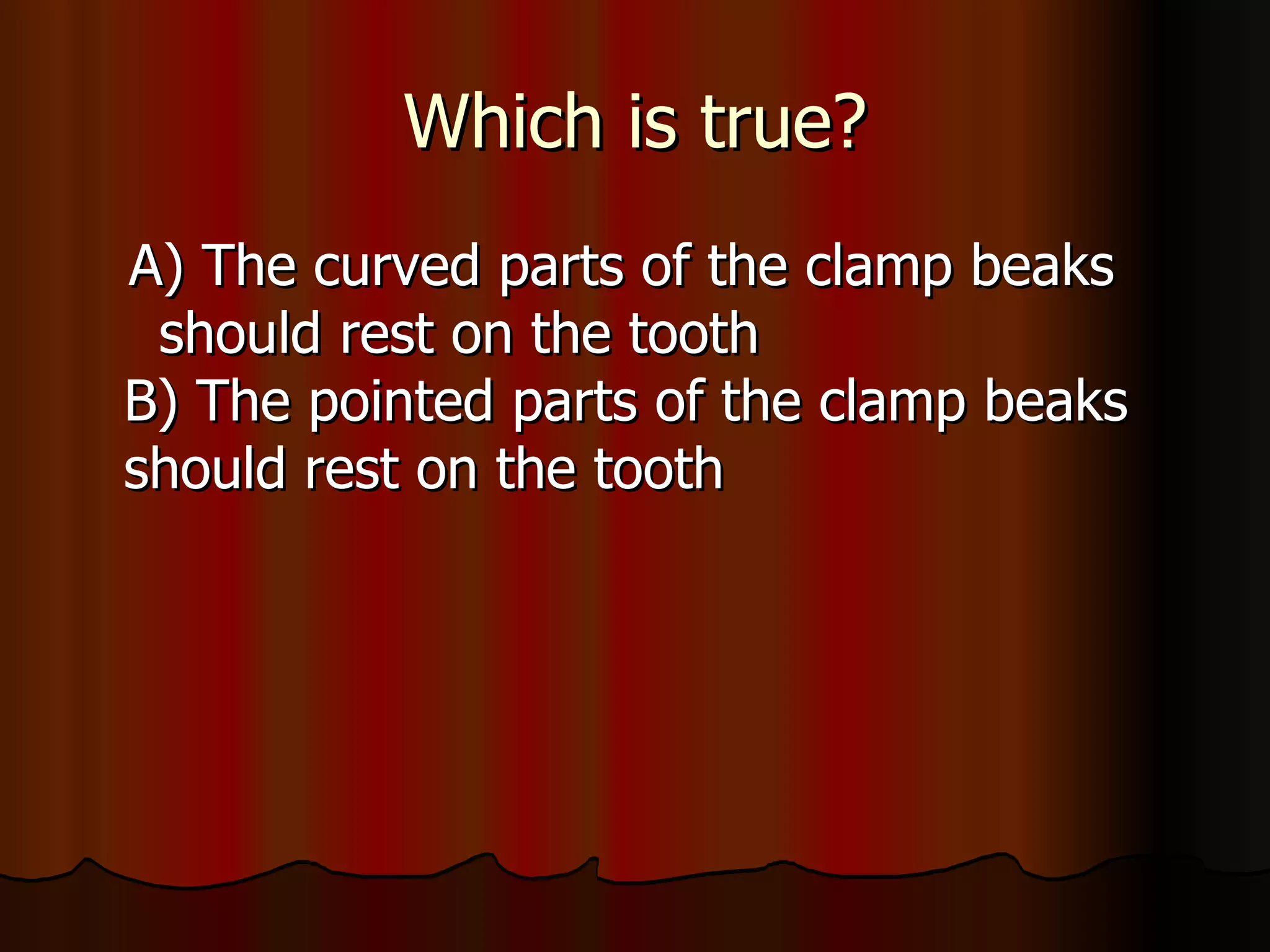 Which is true? A) The curved parts of the clamp beaks  should rest on the tooth B) The pointed parts of the clamp beaks should rest on the tooth 