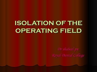 ISOLATION OF THE OPERATING FIELD Dr shabeel pn Royal Dental College 