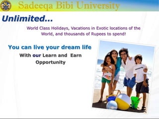Unlimited…
World Class Holidays, Vacations in Exotic locations of the
World, and thousands of Rupees to spend!
You can live your dream life
With our Learn and Earn
Opportunity
 