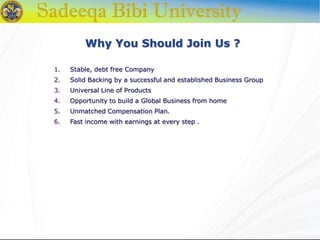 Why You Should Join Us ?
1. Stable, debt free Company
2. Solid Backing by a successful and established Business Group
3. Universal Line of Products
4. Opportunity to build a Global Business from home
5. Unmatched Compensation Plan.
6. Fast income with earnings at every step .
 