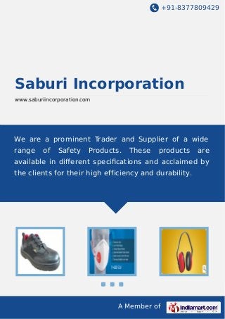 +91-8377809429
A Member of
Saburi Incorporation
www.saburiincorporation.com
We are a prominent Trader and Supplier of a wide
range of Safety Products. These products are
available in diﬀerent speciﬁcations and acclaimed by
the clients for their high efficiency and durability.
 