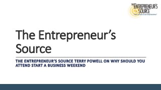 The Entrepreneur’s
Source
THE ENTREPRENEUR’S SOURCE TERRY POWELL ON WHY SHOULD YOU
ATTEND START A BUSINESS WEEKEND
 