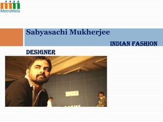 Sabyasachi Mukherjee
Indian Fashion
Designer

 