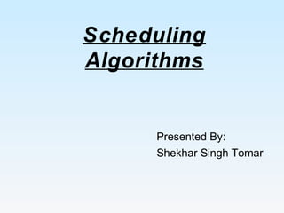 Scheduling
Algorithms
Presented By:
Shekhar Singh Tomar
 