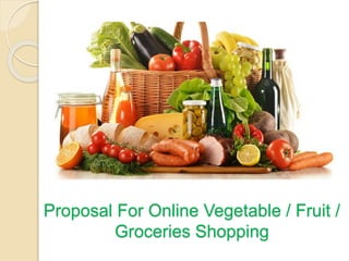 Proposal For Online Vegetable / Fruit /
Groceries Shopping
 