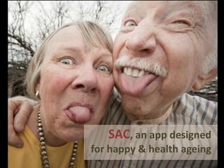SAC, an app designed
for happy & health ageing
 