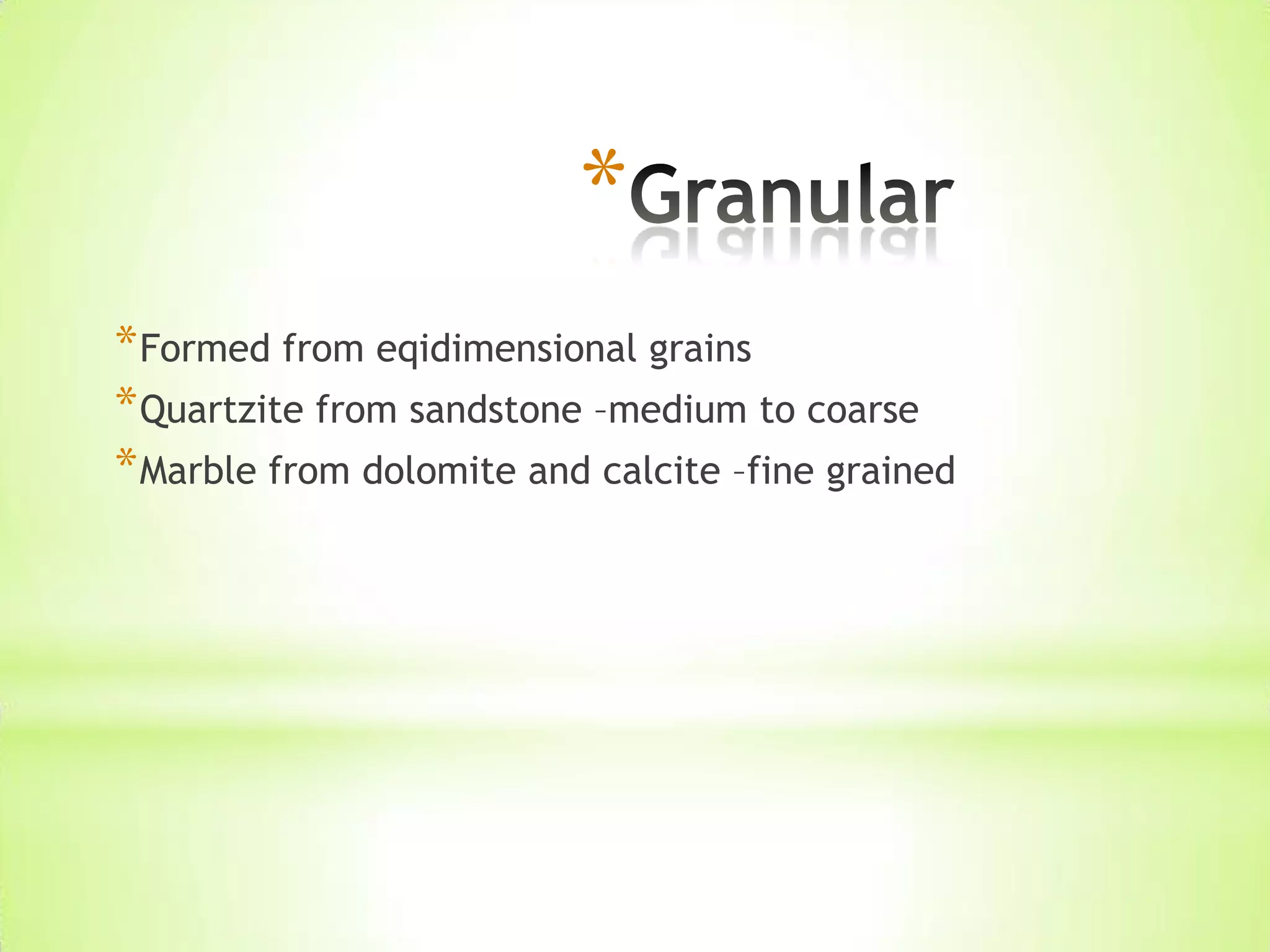 *
*Formed from eqidimensional grains
*Quartzite from sandstone –medium to coarse
*Marble from dolomite and calcite –fine grained
 