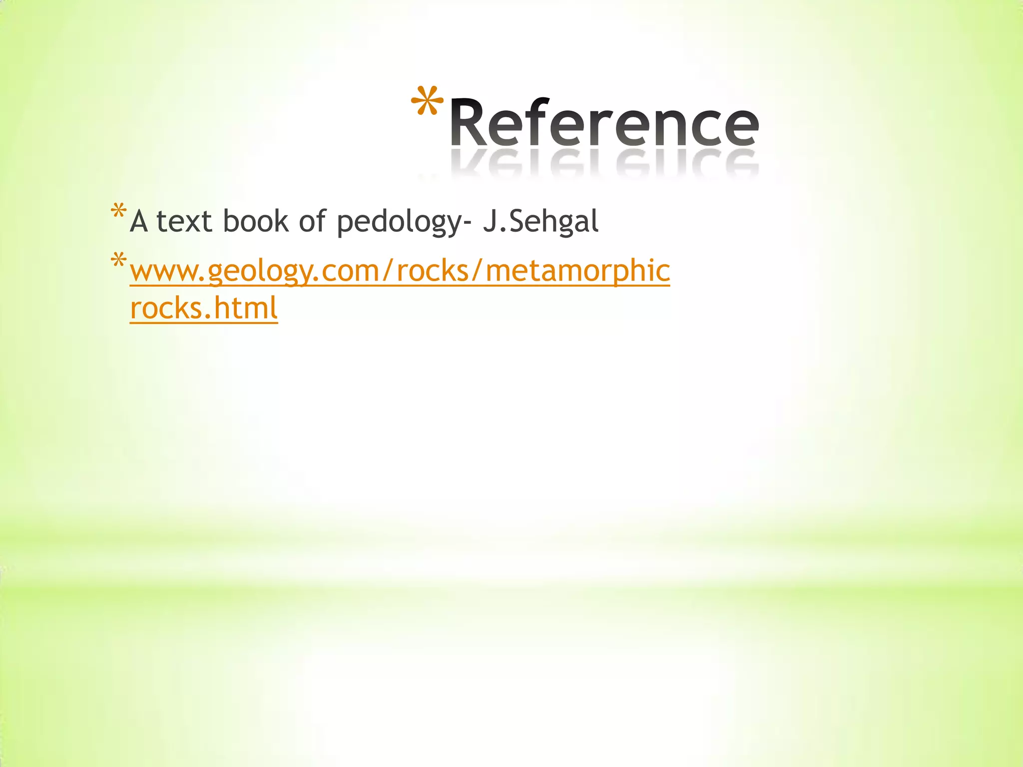 *
*A text book of pedology- J.Sehgal
*www.geology.com/rocks/metamorphic
rocks.html
 