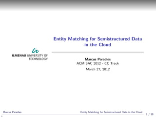 Entity Matching for Semistructured Data
                                in the Cloud


                               Marcus Paradies
                            ACM SAC 2012 - CC Track
                                  March 27, 2012




Marcus Paradies               Entity Matching for Semistructured Data in the Cloud
                                                                                     1 / 19
 