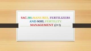 SAC-301-MANURES, FERTILIZERS
AND SOIL FERTILITY
MANAGEMENT (2+1)
 