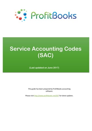 Service Accounting Codes
(SAC)
This	guide	has	been	prepared	by	ProfitBooks	accounting	
software.		
	
Please	visit	http://www.profitbooks.net/GST	for	latest	updates.	
(Last updated on June 2017)
 