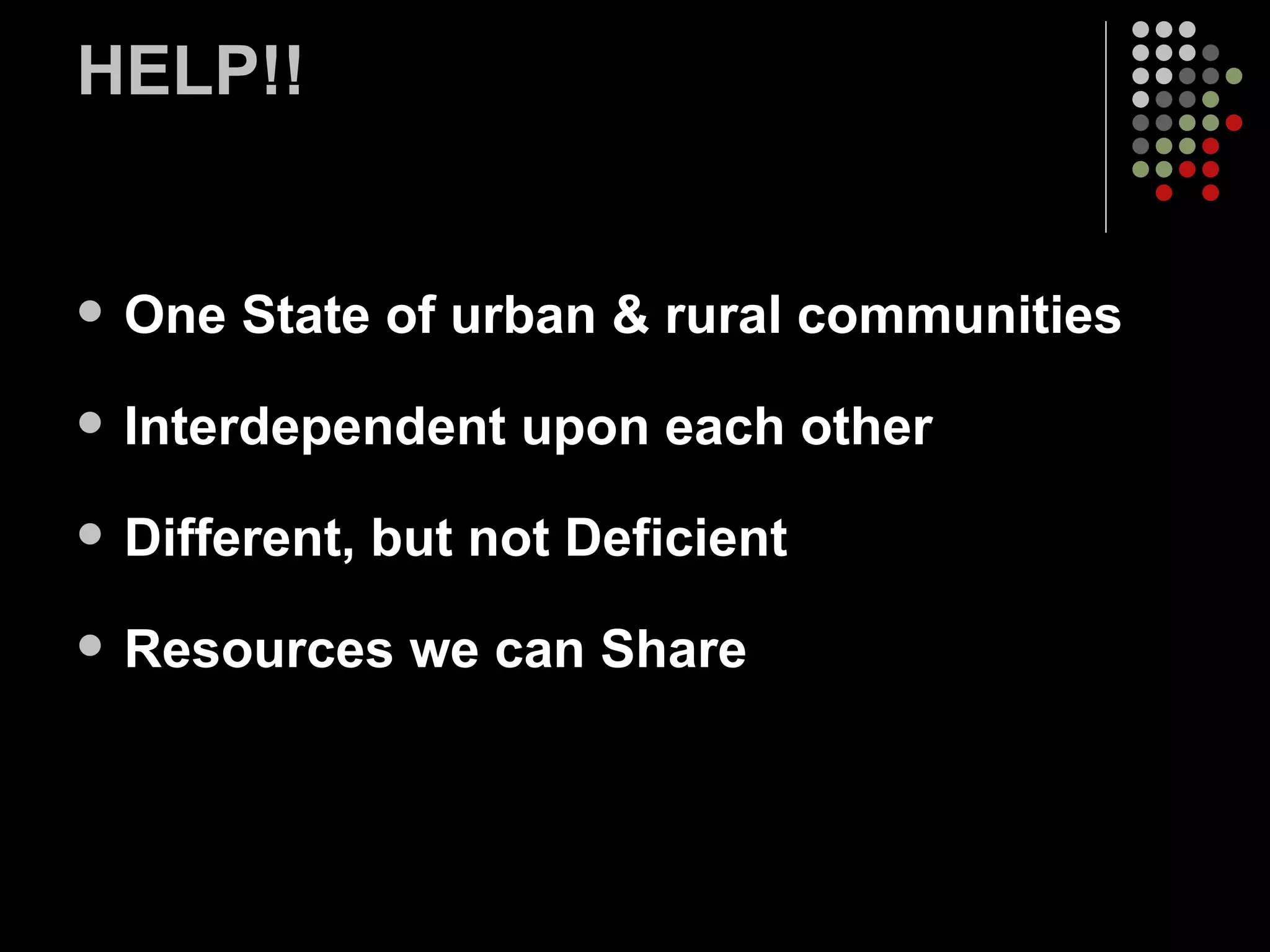 HELP!! One State of urban & rural communities Interdependent upon each other Different, but not Deficient Resources we can Share  