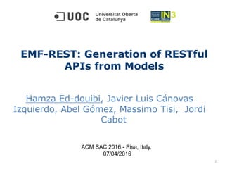 Hamza Ed-douibi, Javier Luis Cánovas
Izquierdo, Abel Gómez, Massimo Tisi, Jordi
Cabot
EMF-REST: Generation of RESTful
APIs from Models
1
ACM SAC 2016 - Pisa, Italy.
07/04/2016
 