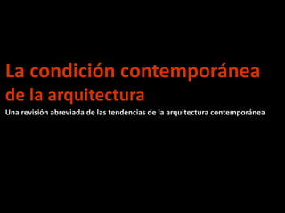La condición contemporánea
de la arquitectura
Una revisión abreviada de las tendencias de la arquitectura contemporánea
 