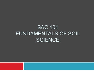 SAC 101
FUNDAMENTALS OF SOIL
SCIENCE
 