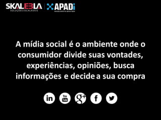 A mídia social é o ambiente onde o
consumidor divide suas vontades,
experiências, opiniões, busca
informações e decide a sua compra

 