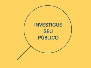 INVESTIGUE
SEU
PÚBLICO
 